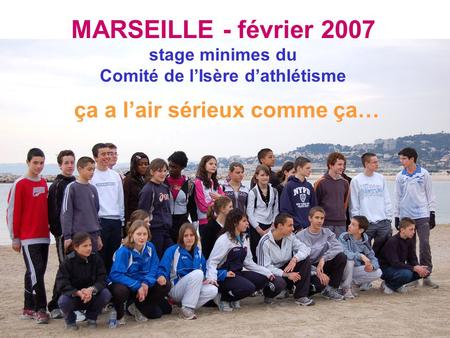 MARSEILLE - février 2007 stage minimes du Comité de l’Isère d’athlétisme ça a l’air sérieux comme ça…