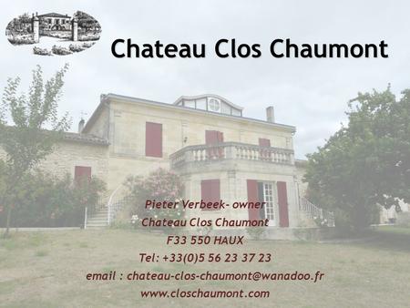 Email : chateau-clos-chaumont@wanadoo.fr Pieter Verbeek- owner Chateau Clos Chaumont F33 550 HAUX Tel: +33(0)5 56 23 37 23 email : chateau-clos-chaumont@wanadoo.fr.