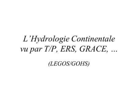 L’Hydrologie Continentale vu par T/P, ERS, GRACE, …