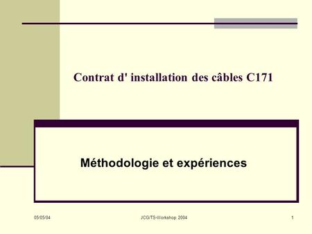 05/05/04 JCG/TS-Workshop 20041 Contrat d' installation des câbles C171 Méthodologie et expériences.
