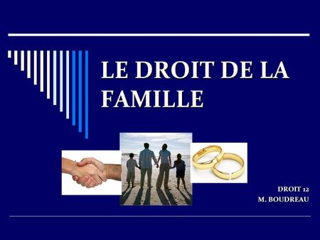 LE DROIT DE LA FAMILLE DROIT 12 M. BOUDREAU. LE DROIT DE LA FAMILLE  Le rôle du droit familial évolue en fonction des besoins et des coutumes de notre.