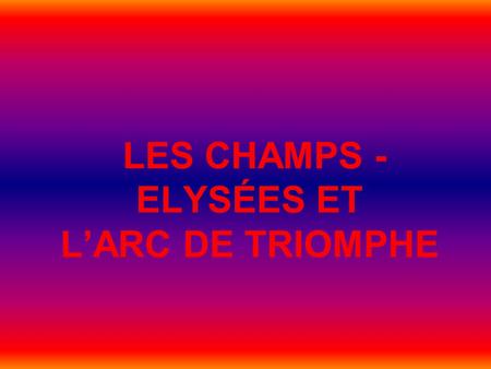 LES CHAMPS - ELYSÉES ET L’ARC DE TRIOMPHE. LES CHAMPS - ELYSÉES Les Champs - Elysées est l`avenue centrale et très magnifique à Paris. C`est le véritable.