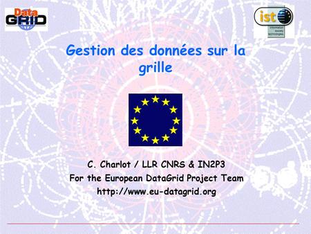 Gestion des données sur la grille C. Charlot / LLR CNRS & IN2P3 For the European DataGrid Project Team