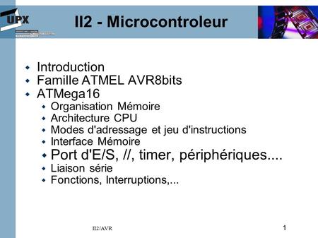 1 II2/AVR II2 - Microcontroleur  Introduction  Famille ATMEL AVR8bits  ATMega16  Organisation Mémoire  Architecture CPU  Modes d'adressage et jeu.