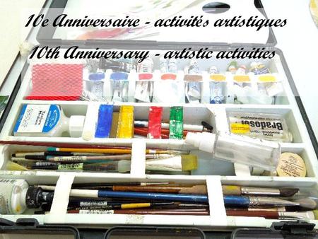 10e Anniversaire - activit é s artistiques 10th Anniversary - artistic activities.