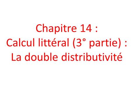 Chapitre 14 : Calcul littéral (3° partie) : La double distributivité