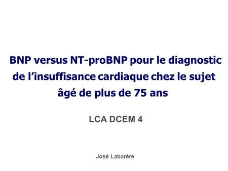 * 16/07/96  BNP versus NT-proBNP pour le diagnostic de l’insuffisance cardiaque chez le sujet âgé de plus de 75 ans  LCA DCEM 4 José Labarère *