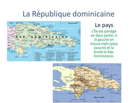 La République dominicaine Le pays L’Île est partagé en deux partie. A la gauche on trouve Haïti (pays pauvre) et la droite la Rép. Dominicaine.