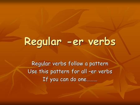 Regular -er verbs Regular verbs follow a pattern Use this pattern for all –er verbs If you can do one………