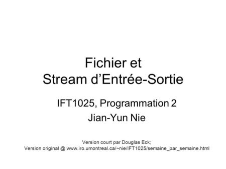 Fichier et Stream d’Entrée-Sortie IFT1025, Programmation 2 Jian-Yun Nie Version court par Douglas Eck; Version