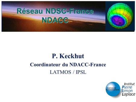 Réseau NDSC-France NDACC P. Keckhut Coordinateur du NDACC-France LATMOS / IPSL.