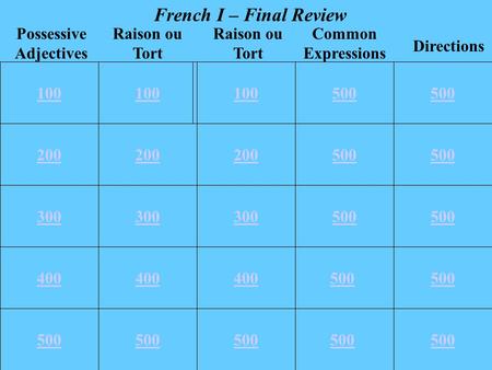 100 200 300 400 500 100 200 500 300 500 400 500 100500 Common Expressions Directions Raison ou Tort Possessive Adjectives Raison ou Tort French I – Final.