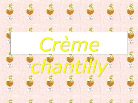 Crème chantilly J’adore les dessert raffinés… …et toi ?
