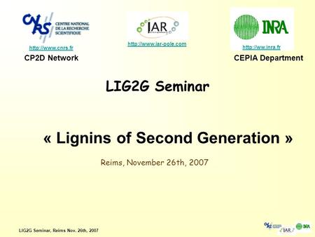 LIG2G Seminar, Reims Nov. 26th, 2007 LIG2G Seminar    CP2D NetworkCEPIA Department « Lignins.