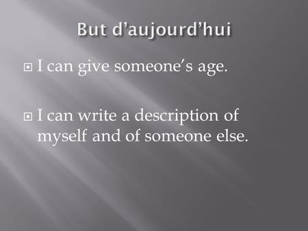  I can give someone’s age.  I can write a description of myself and of someone else.