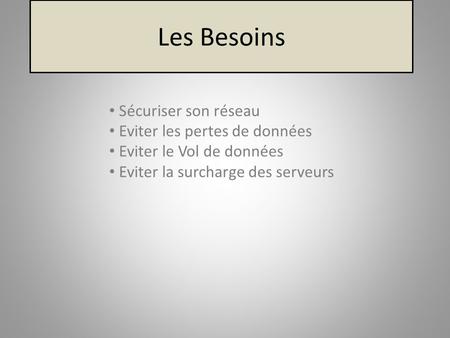 Les Besoins Sécuriser son réseau Eviter les pertes de données Eviter le Vol de données Eviter la surcharge des serveurs.