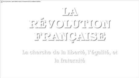 LA RÉVOLUTION FRANÇAISE La cherche de la liberté, l’égalité, et la fraternité.