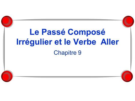 Le Passé Composé Irrégulier et le Verbe Aller Chapitre 9.