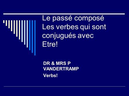 Le passé composé Les verbes qui sont conjugués avec Etre! DR & MRS P VANDERTRAMP Verbs!