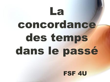La concordance des temps dans le passé FSF 4U. Les temps dans le passé Pour exprimer une action au passé, on peut utiliser : Le passé composé L’imparfait.
