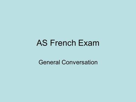 AS French Exam General Conversation. General advice In the conversation you will get unexpected questions on familiar topic areas (school, hobbies, future.