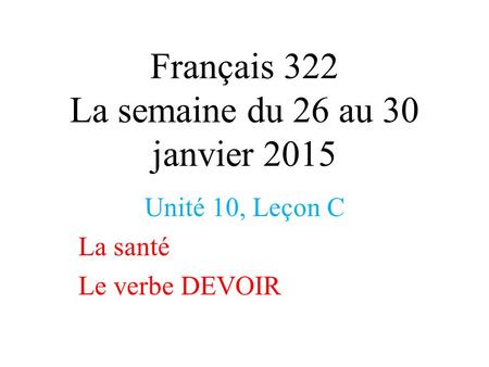 Français 322 La semaine du 26 au 30 janvier 2015 Unité 10, Leçon C La santé Le verbe DEVOIR.