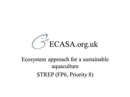 ECASA.org.uk Ecosystem approach for a sustainable aquaculture STREP (FP6, Priority 8)