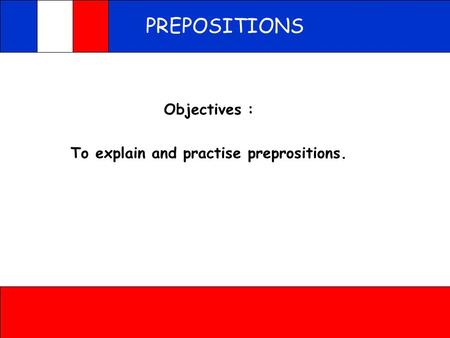 PREPOSITIONS Objectives : To explain and practise preprositions.
