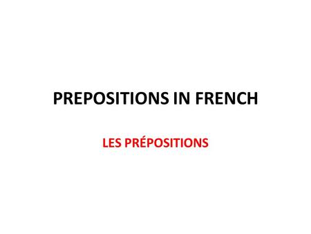 PREPOSITIONS IN FRENCH LES PRÉPOSITIONS. SO WHAT’S A PREPOSITION? IT’S A WORD THAT TELLS YOU WHERE A PERSON OR AN OBJECT IS or in other words IT TELLS.