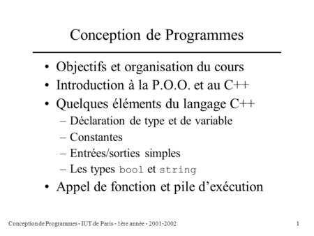 Conception de Programmes - IUT de Paris - 1ère année - 2001-20021 Conception de Programmes Objectifs et organisation du cours Introduction à la P.O.O.