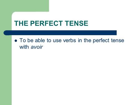 THE PERFECT TENSE To be able to use verbs in the perfect tense with avoir.