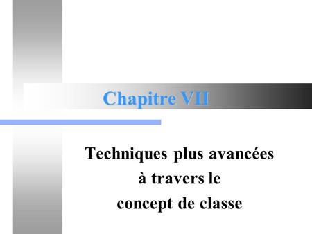 Chapitre VII Techniques plus avancées à travers le concept de classe.