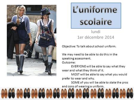 Lundi 1er décembre 2014 Objective: To talk about school uniform. We may need to be able to do this in the speaking assessment. Outcome: EVERYONE will be.