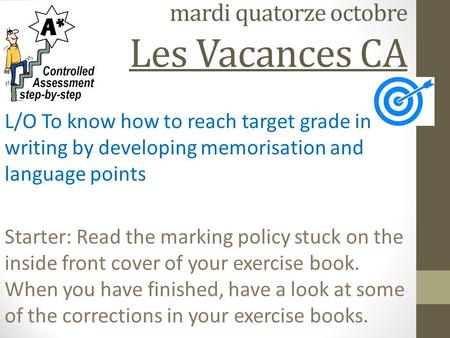 mardi quatorze octobre Les Vacances CA L/O To know how to reach target grade in writing by developing memorisation and language points Starter: Read the.