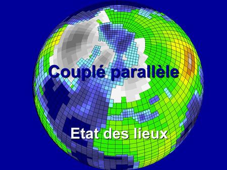 Couplé parallèle Etat des lieux. Objectifs Couplé parallèle en production à l’arrivée de la nouvelle machine vectorielle IDRIS (entre février et avril.