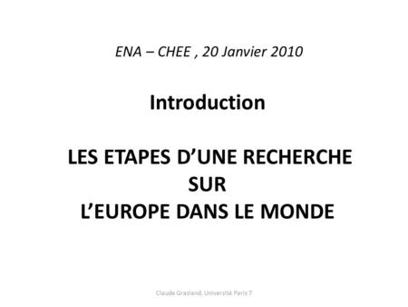 Claude Grasland, Université Paris 7 ENA – CHEE, 20 Janvier 2010 Introduction LES ETAPES D’UNE RECHERCHE SUR L’EUROPE DANS LE MONDE.