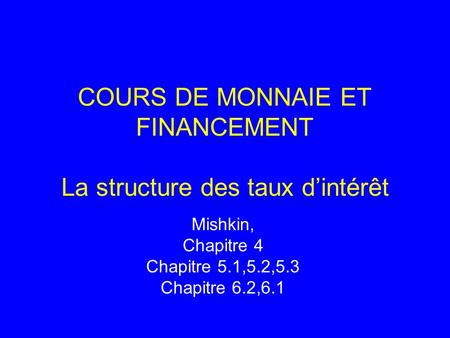 COURS DE MONNAIE ET FINANCEMENT La structure des taux d’intérêt Mishkin, Chapitre 4 Chapitre 5.1,5.2,5.3 Chapitre 6.2,6.1.