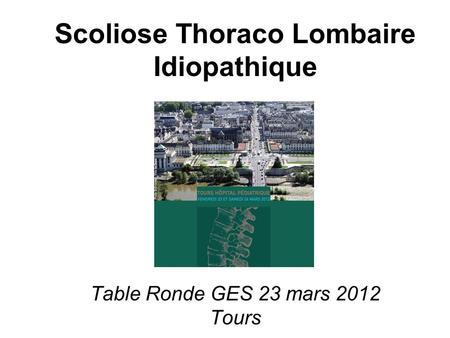 ?. Scoliose Thoraco Lombaire Idiopathique Table Ronde GES 23 mars 2012 Tours.