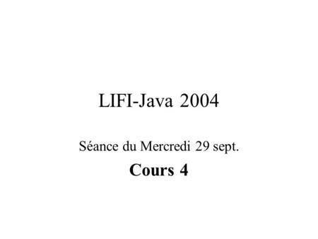 LIFI-Java 2004 Séance du Mercredi 29 sept. Cours 4.