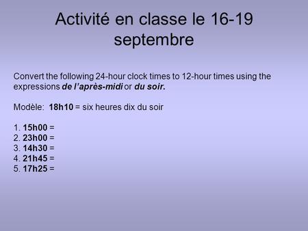 Activité en classe le 16-19 septembre Convert the following 24-hour clock times to 12-hour times using the expressions de l’après-midi or du soir. Modèle: