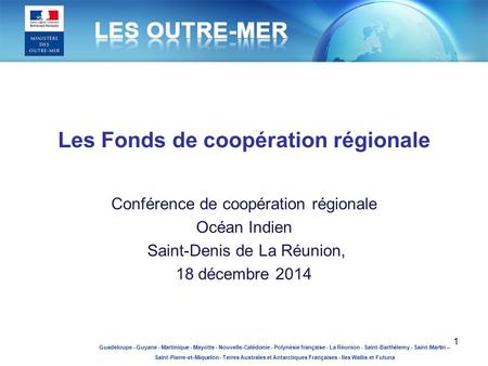 Les Fonds de coopération régionale Conférence de coopération régionale Océan Indien Saint-Denis de La Réunion, 18 décembre 2014 Guadeloupe - Guyane - Martinique.