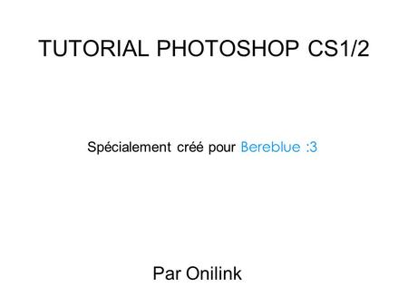 TUTORIAL PHOTOSHOP CS1/2 Par Onilink Spécialement créé pour Bereblue :3.