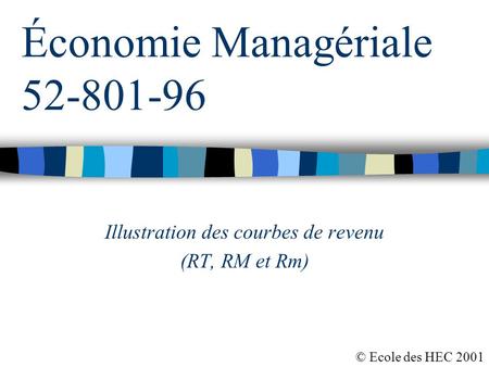 Économie Managériale 52-801-96 Illustration des courbes de revenu (RT, RM et Rm) © Ecole des HEC 2001.