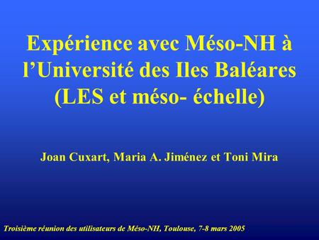 Expérience avec Méso-NH à l’Université des Iles Baléares (LES et méso- échelle) Joan Cuxart, Maria A. Jiménez et Toni Mira Troisième réunion des utilisateurs.
