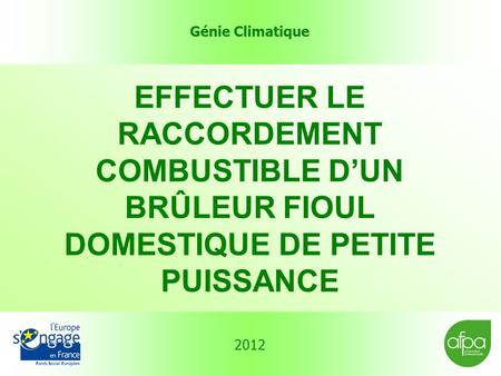 Génie Climatique 2012 EFFECTUER LE RACCORDEMENT COMBUSTIBLE D’UN BRÛLEUR FIOUL DOMESTIQUE DE PETITE PUISSANCE.