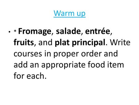 Warm up * Fromage, salade, entrée, fruits, and plat principal. Write courses in proper order and add an appropriate food item for each.