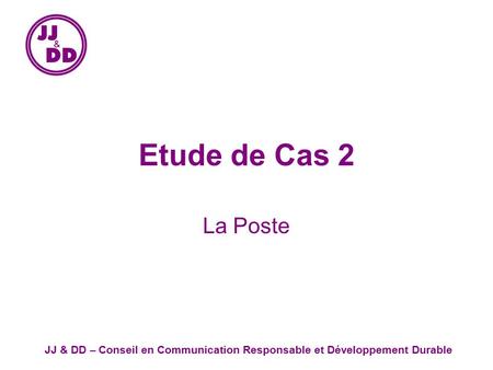 JJ & DD – Conseil en Communication Responsable et Développement Durable Etude de Cas 2 La Poste.