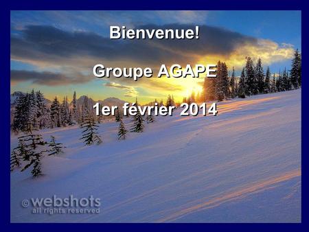 Bienvenue! Groupe AGAPE 1er février 2014