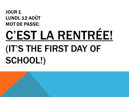 JOUR 1 LUNDI, 12 AOÛT MOT DE PASSE: C’EST LA RENTRÉE! (IT’S THE FIRST DAY OF SCHOOL!)