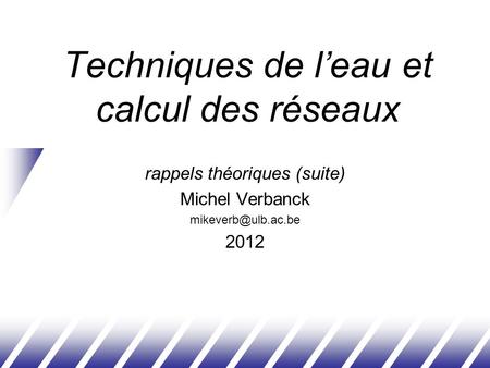 Techniques de l’eau et calcul des réseaux rappels théoriques (suite) Michel Verbanck 2012.